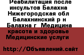 Реабилитация после инсультов Балахна - Нижегородская обл., Балахнинский р-н, Балахна г. Медицина, красота и здоровье » Медицинские услуги   